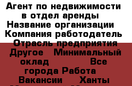 Агент по недвижимости в отдел аренды › Название организации ­ Компания-работодатель › Отрасль предприятия ­ Другое › Минимальный оклад ­ 30 000 - Все города Работа » Вакансии   . Ханты-Мансийский,Мегион г.